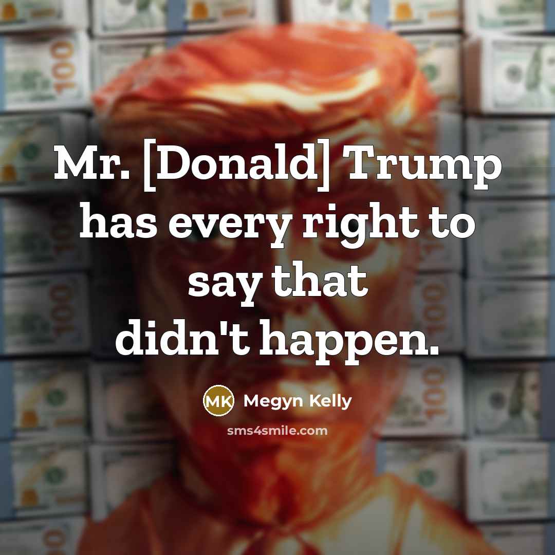 “Mr. [Donald] Trump has every right to say that didn't…” quote by Megyn Kelly