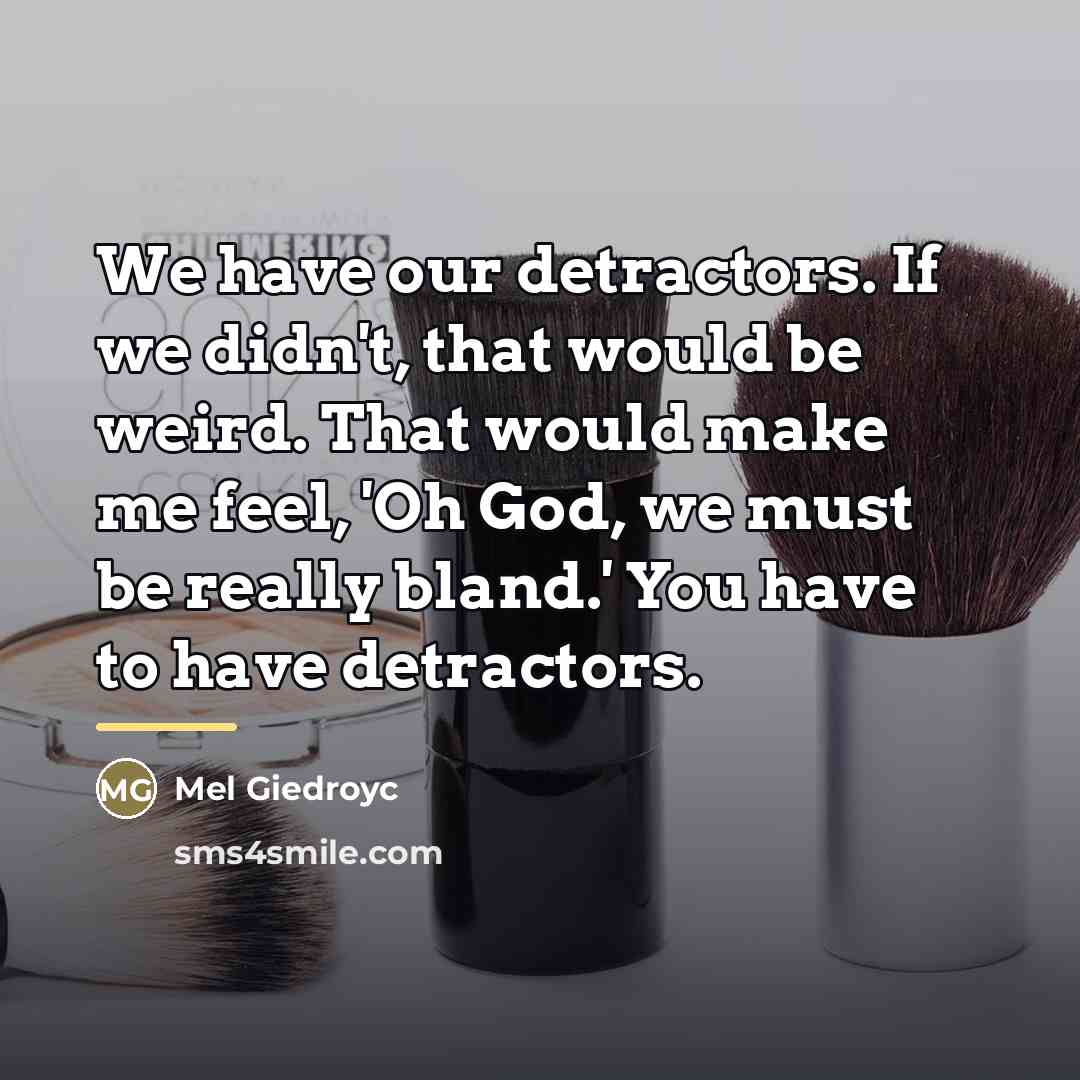 “We have our detractors. If we didn't, that would be…” quote by Mel Giedroyc