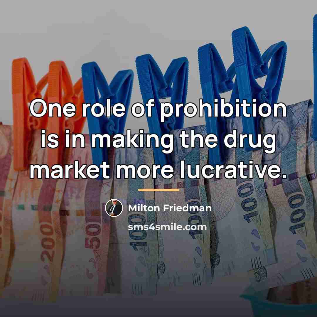 “One role of prohibition is in making the drug market…” quote by Milton Friedman