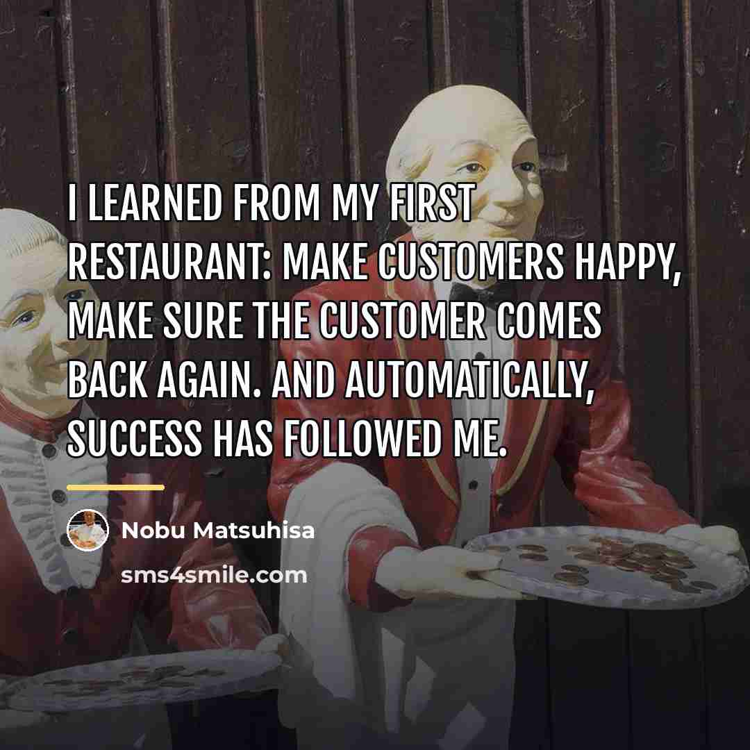 “I learned from my first restaurant: Make customers happy, make…” quote by Nobu Matsuhisa