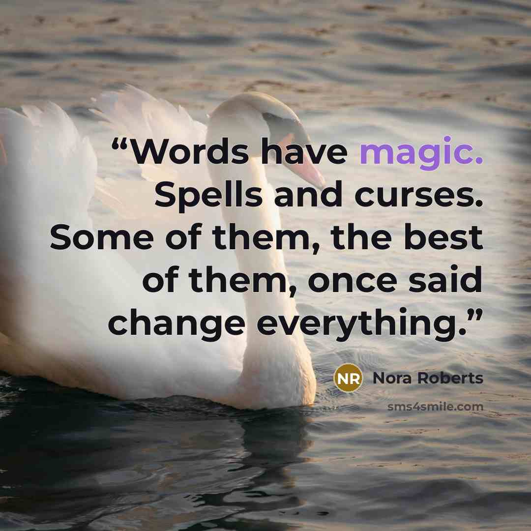 “Words have magic. Spells and curses. Some of them, the best of them, once said change everything.” quote by Nora Roberts