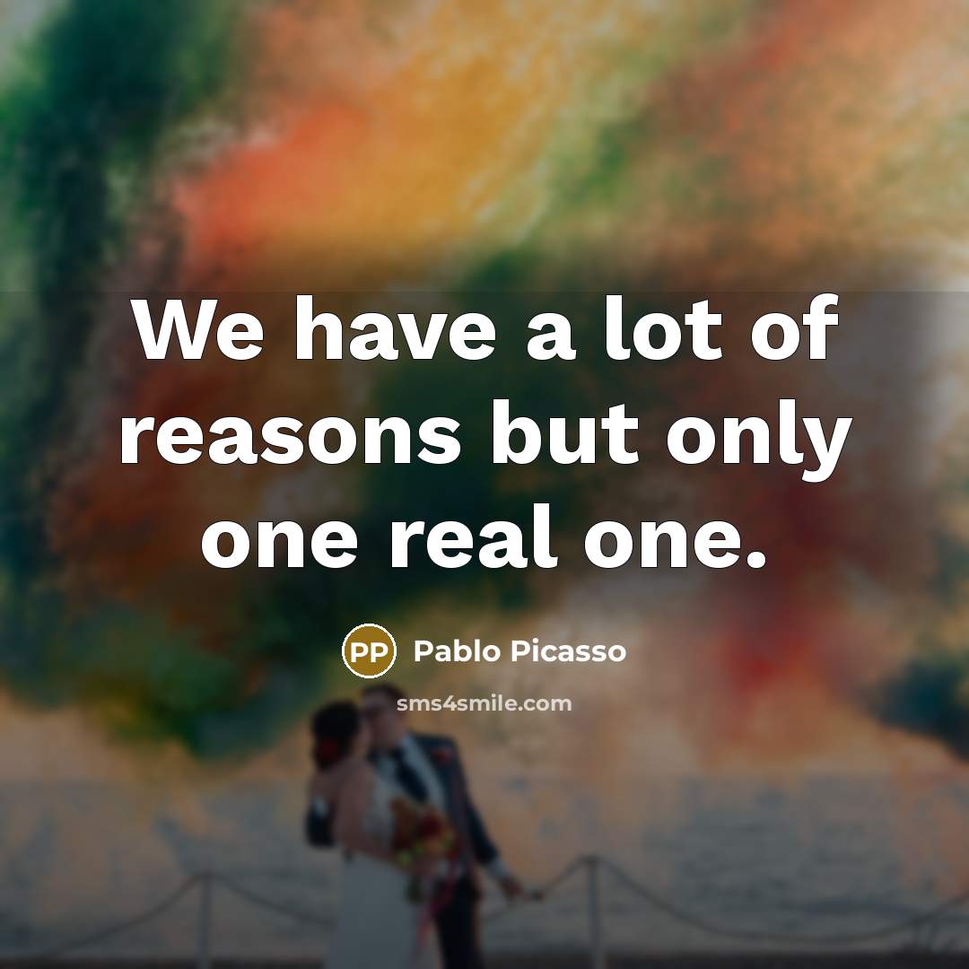 “We have a lot of reasons but only one real…” quote by Pablo Picasso