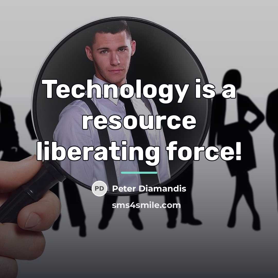 “Technology is a resource liberating force!…” quote by Peter Diamandis