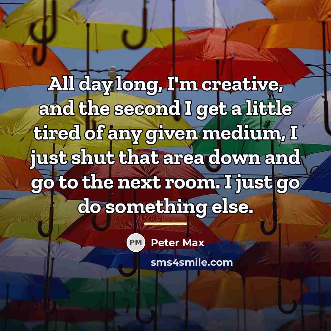 “All day long, I'm creative, and the second I get…” quote by Peter Max
