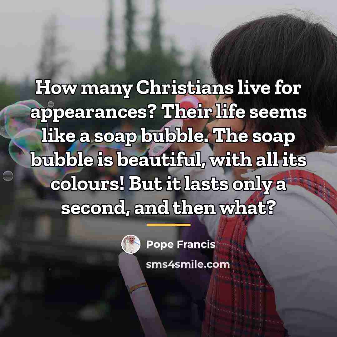 “How many Christians live for appearances? Their life seems like…” quote by Pope Francis