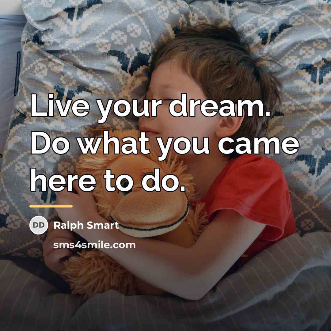 “Live your dream. Do what you came here to do.…” quote by Ralph Smart