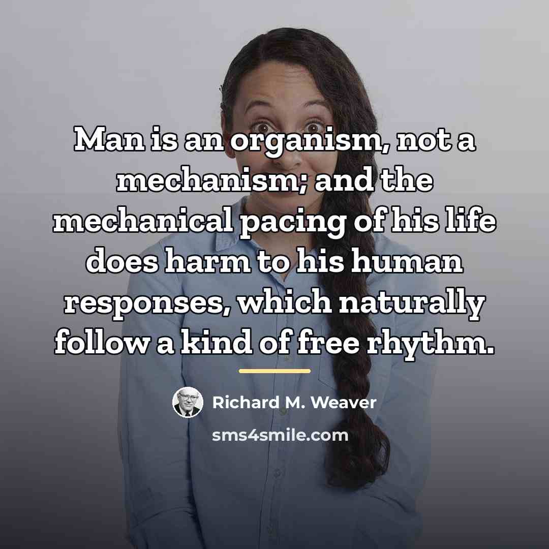 “Man is an organism, not a mechanism; and the mechanical…” quote by Richard M. Weaver