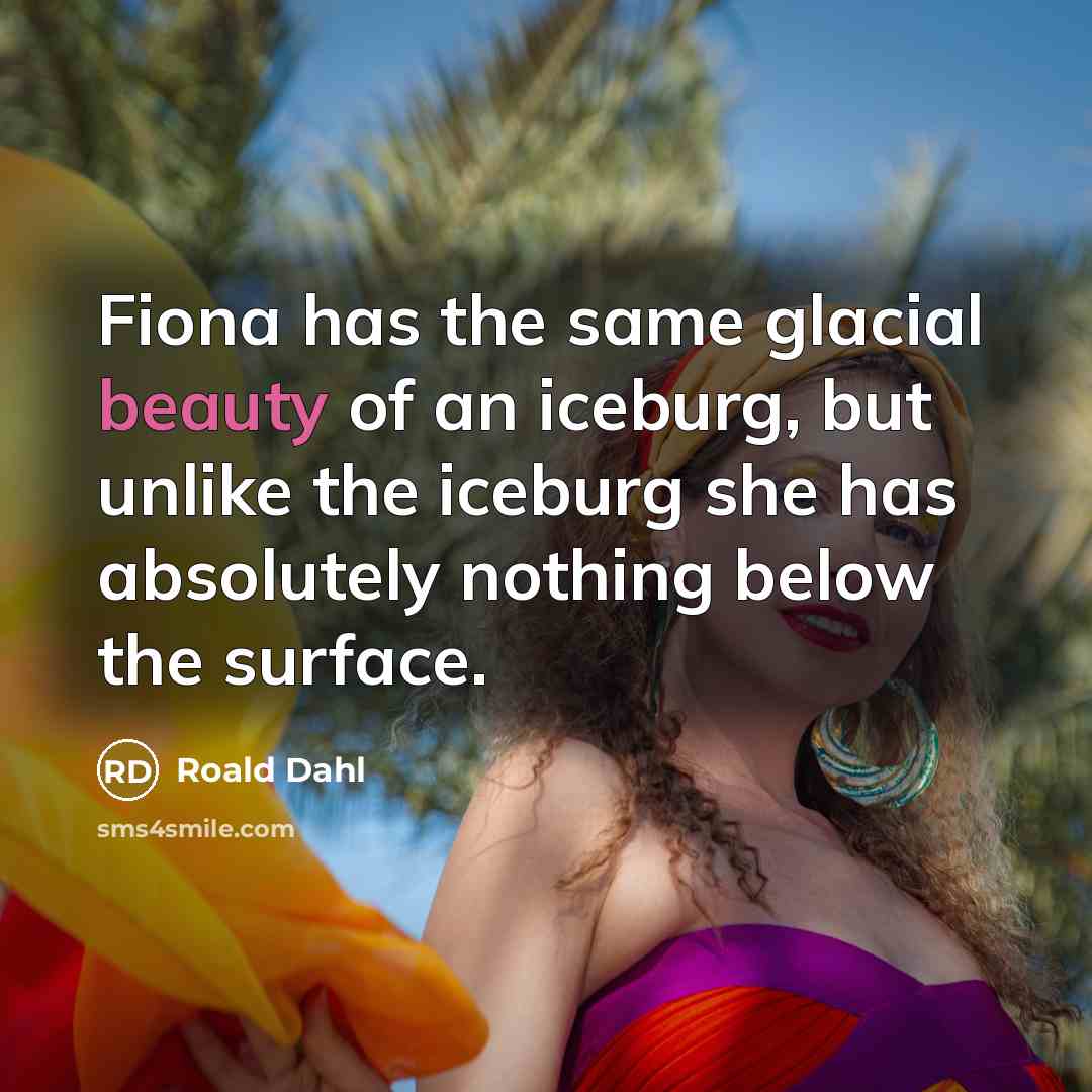 “Fiona has the same glacial beauty of an iceburg, but…” quote by Roald Dahl
