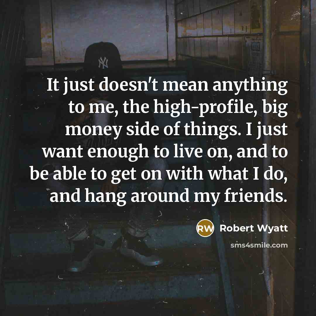 “It just doesn't mean anything to me, the high-profile, big…” quote by Robert Wyatt