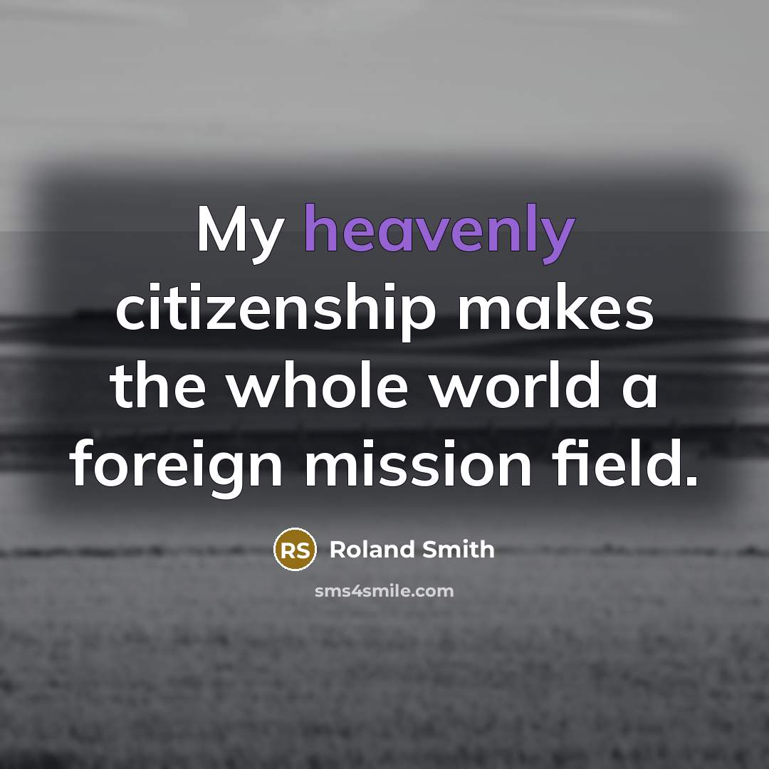 “My heavenly citizenship makes the whole world a foreign mission…” quote by Roland Smith