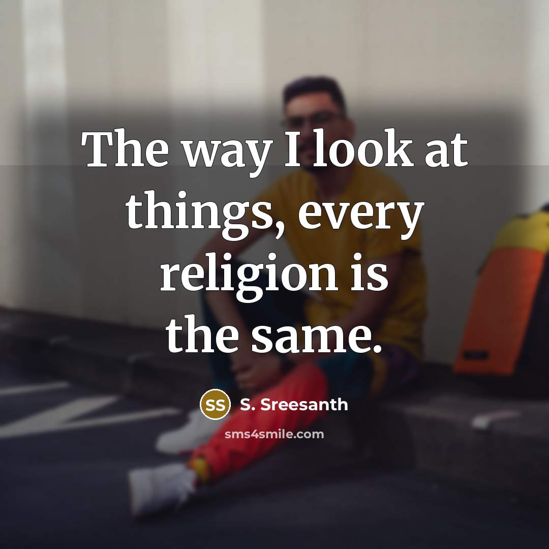 “The way I look at things, every religion is the…” quote by S. Sreesanth