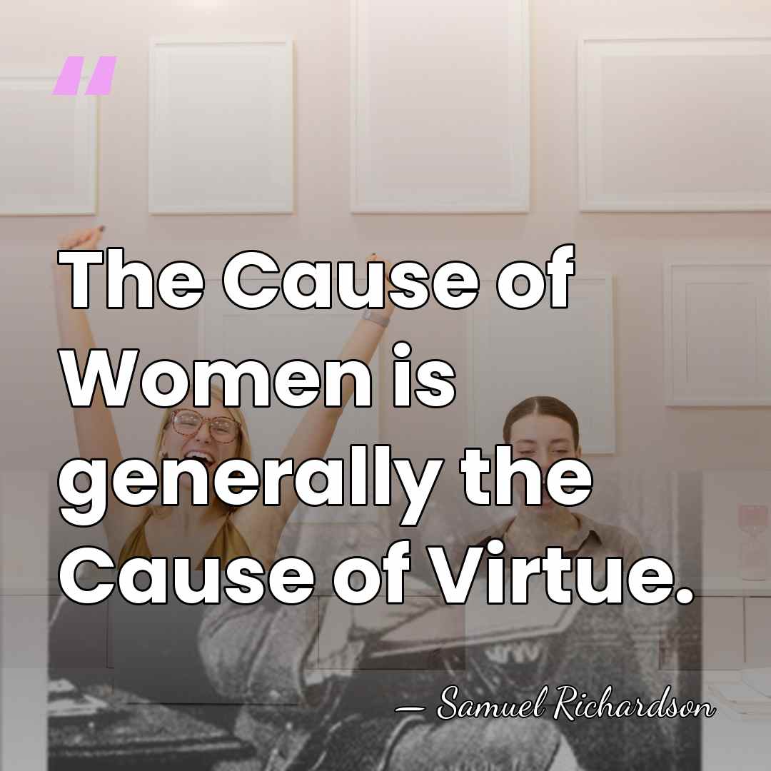 The Cause of Women is generally the Cause of Virtue. - Samuel Richardson