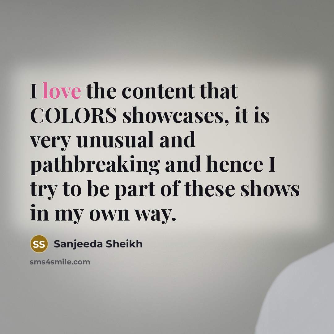 “I love the content that COLORS showcases, it is very…” quote by Sanjeeda Sheikh