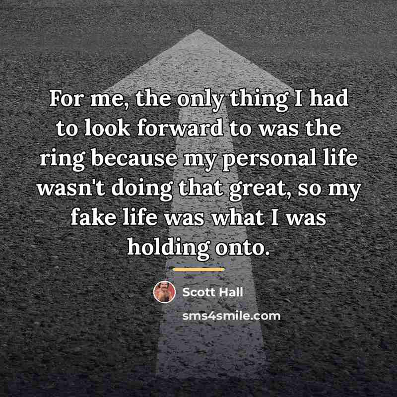 “For me, the only thing I had to look forward…” quote by Scott Hall