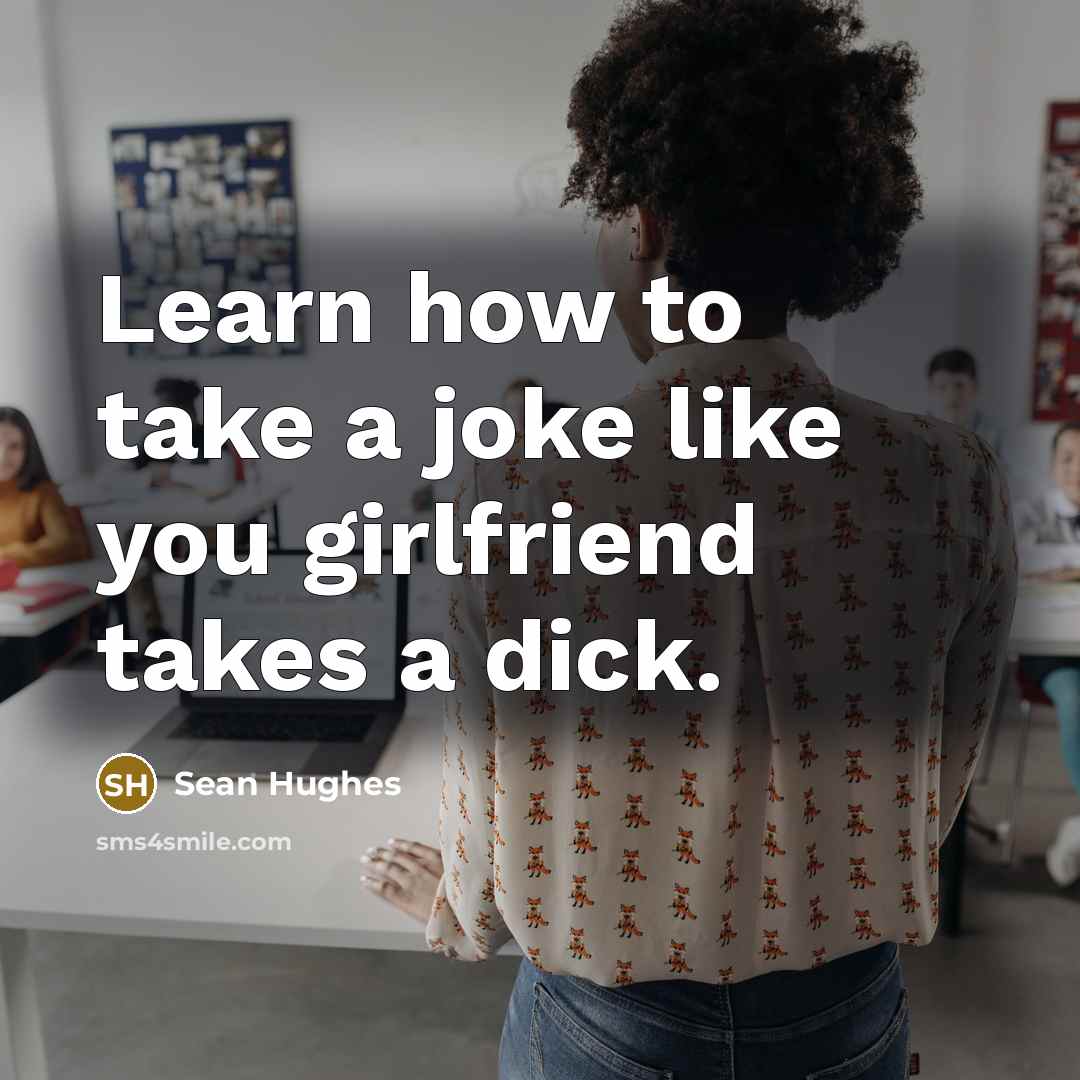 “Learn how to take a joke like you girlfriend takes…” quote by Sean Hughes