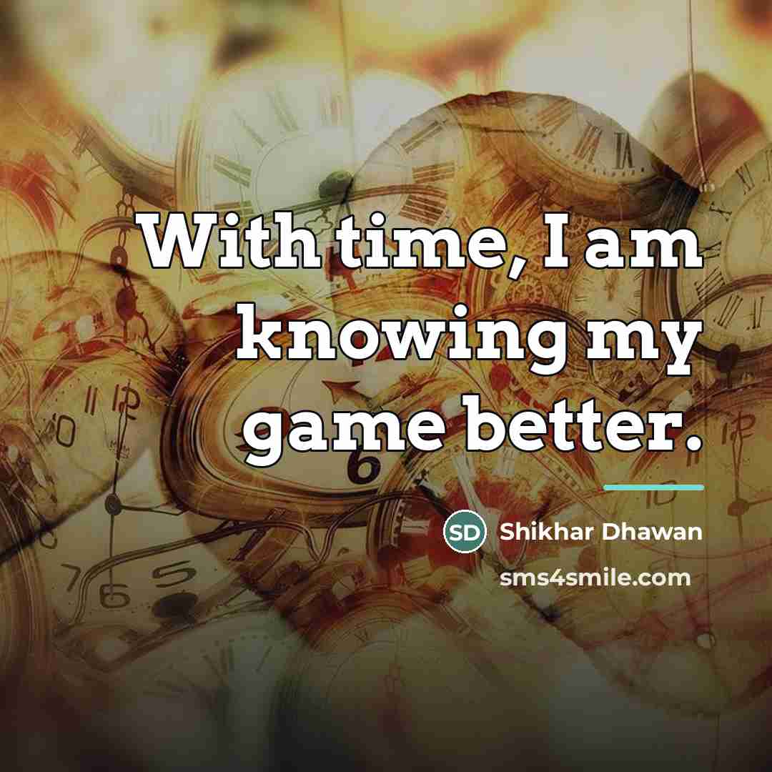 “With time, I am knowing my game better.…” quote by Shikhar Dhawan