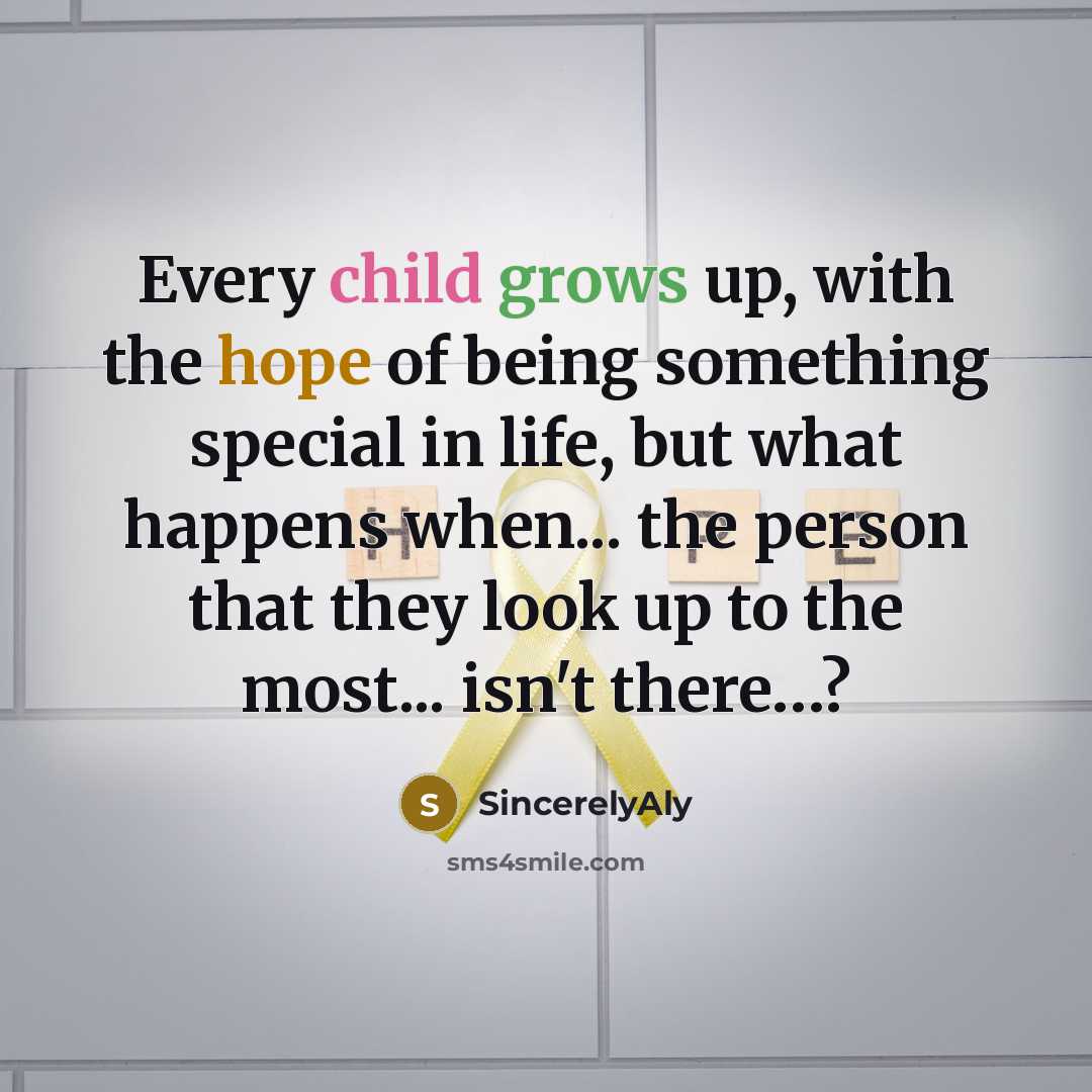 “Every child grows up, with the hope of being something special in life, but what happens when... the person that they look up to the most... isn't there…?” quote by SincerelyAly