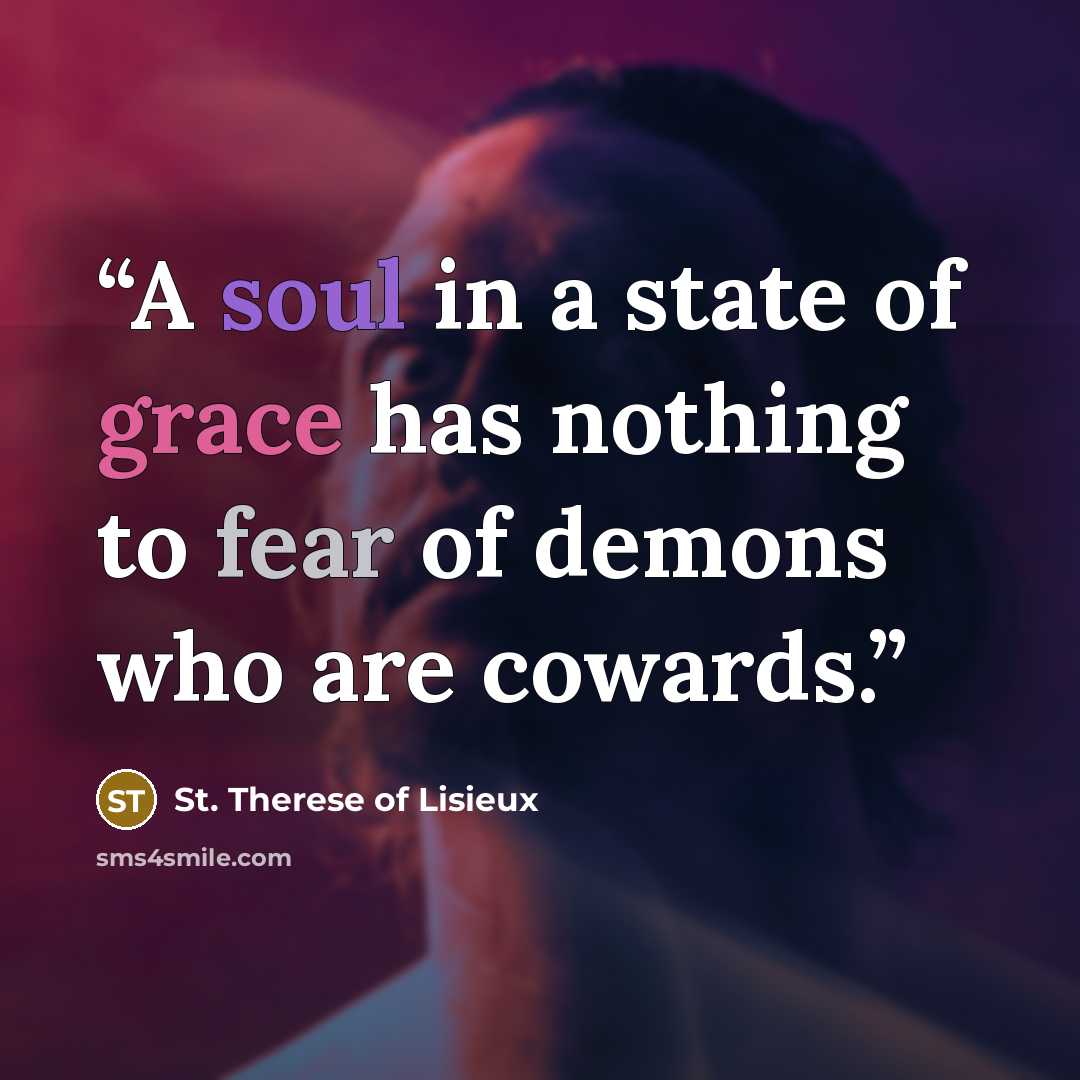 “A soul in a state of grace has nothing to fear of demons who are cowards.” quote by St. Therese of Lisieux