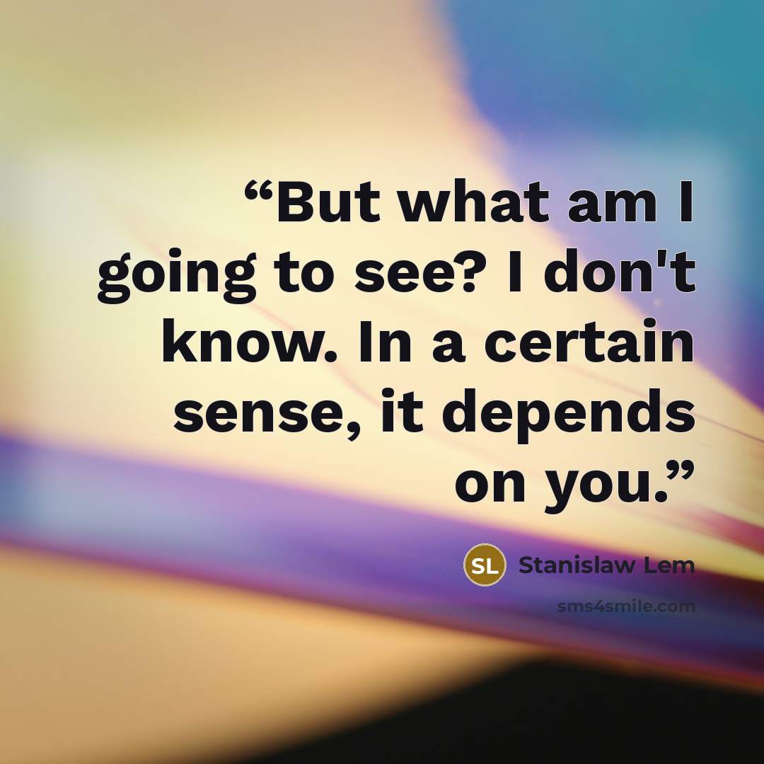 “But what am I going to see? I don't know. In a certain sense, it depends on you.” quote by Stanislaw Lem