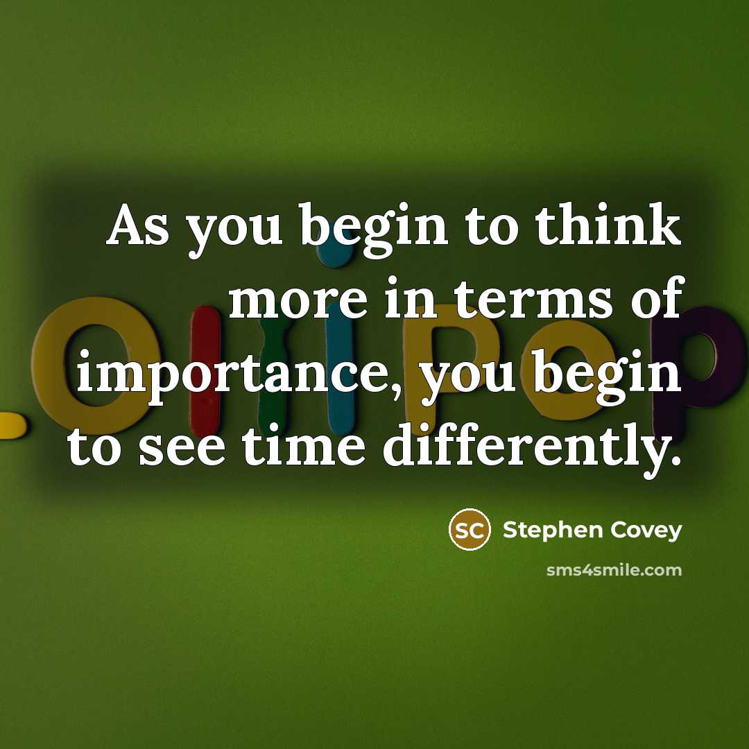 “As you begin to think more in terms of importance, you begin to see time differently.” quote by Stephen Covey