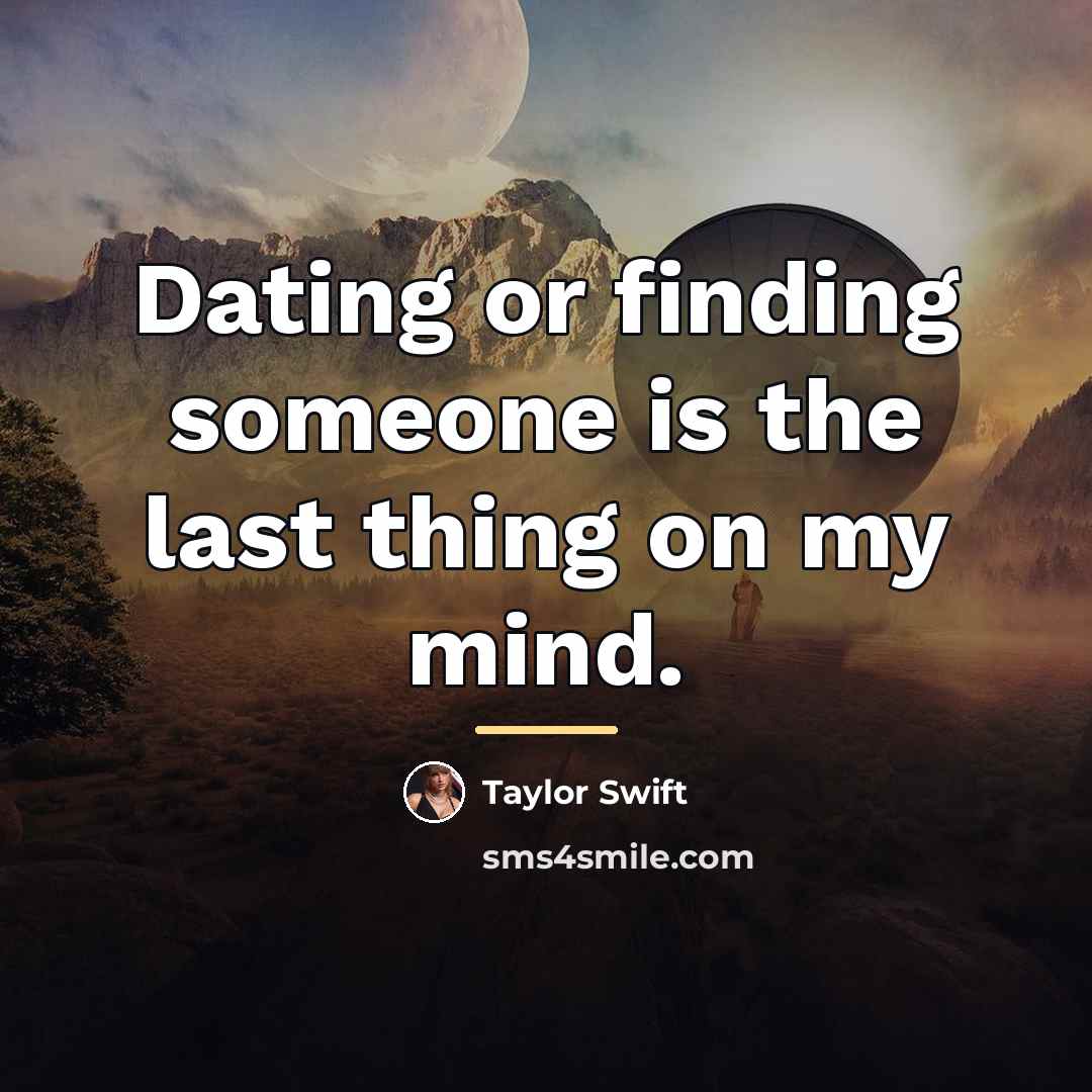 “Dating or finding someone is the last thing on my…” quote by Taylor Swift
