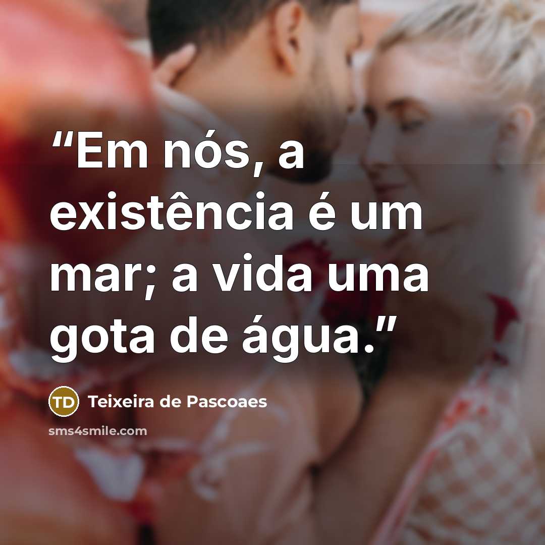 “Em nós, a existência é um mar; a vida uma gota de água.” quote by Teixeira de Pascoaes