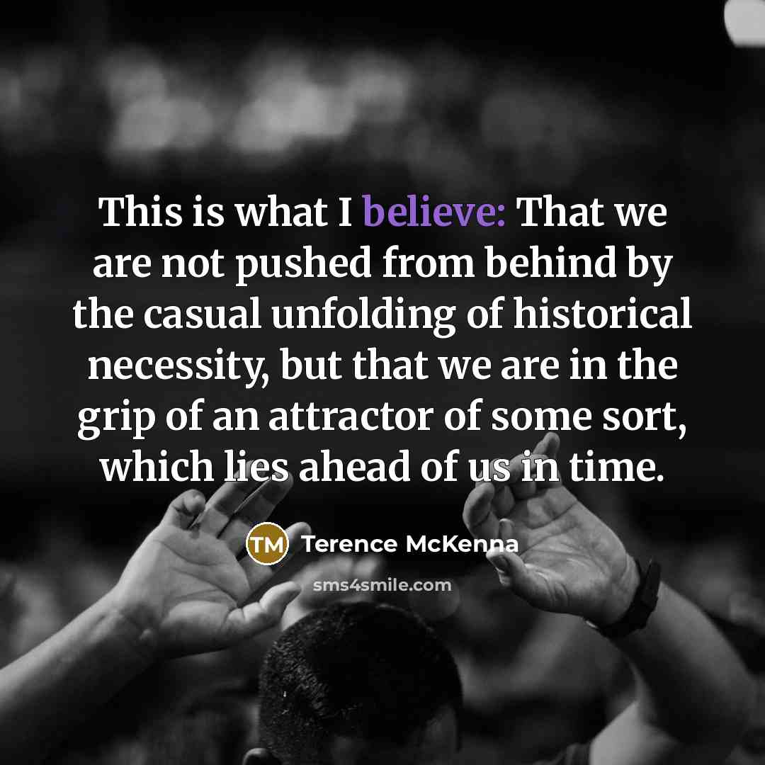 “This is what I believe: That we are not pushed…” quote by Terence McKenna