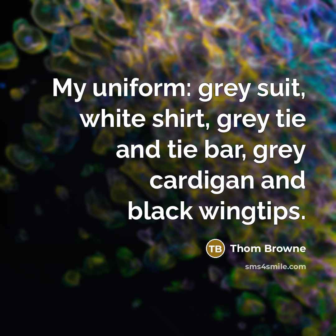 “My uniform: grey suit, white shirt, grey tie and tie…” quote by Thom Browne