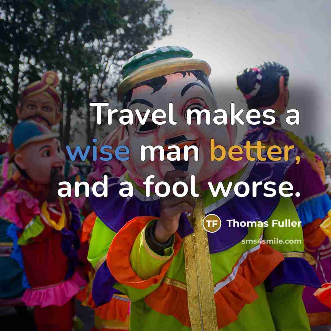“Travel makes a wise man better, and a fool worse.” quote by Thomas Fuller