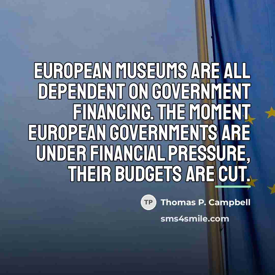 “European museums are all dependent on government financing. The moment…” quote by Thomas P. Campbell