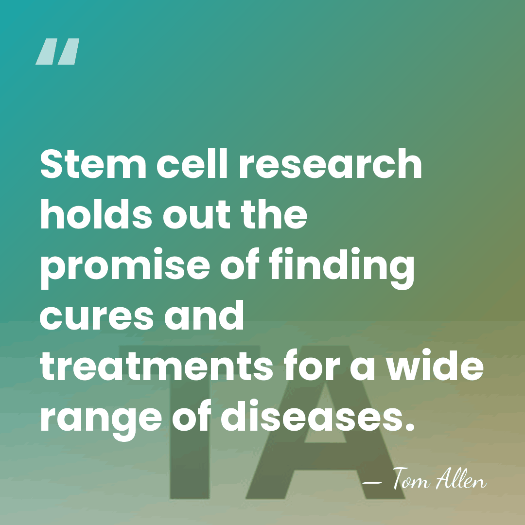 Stem cell research holds out the promise of finding cures and treatments&hellip; - Tom Allen