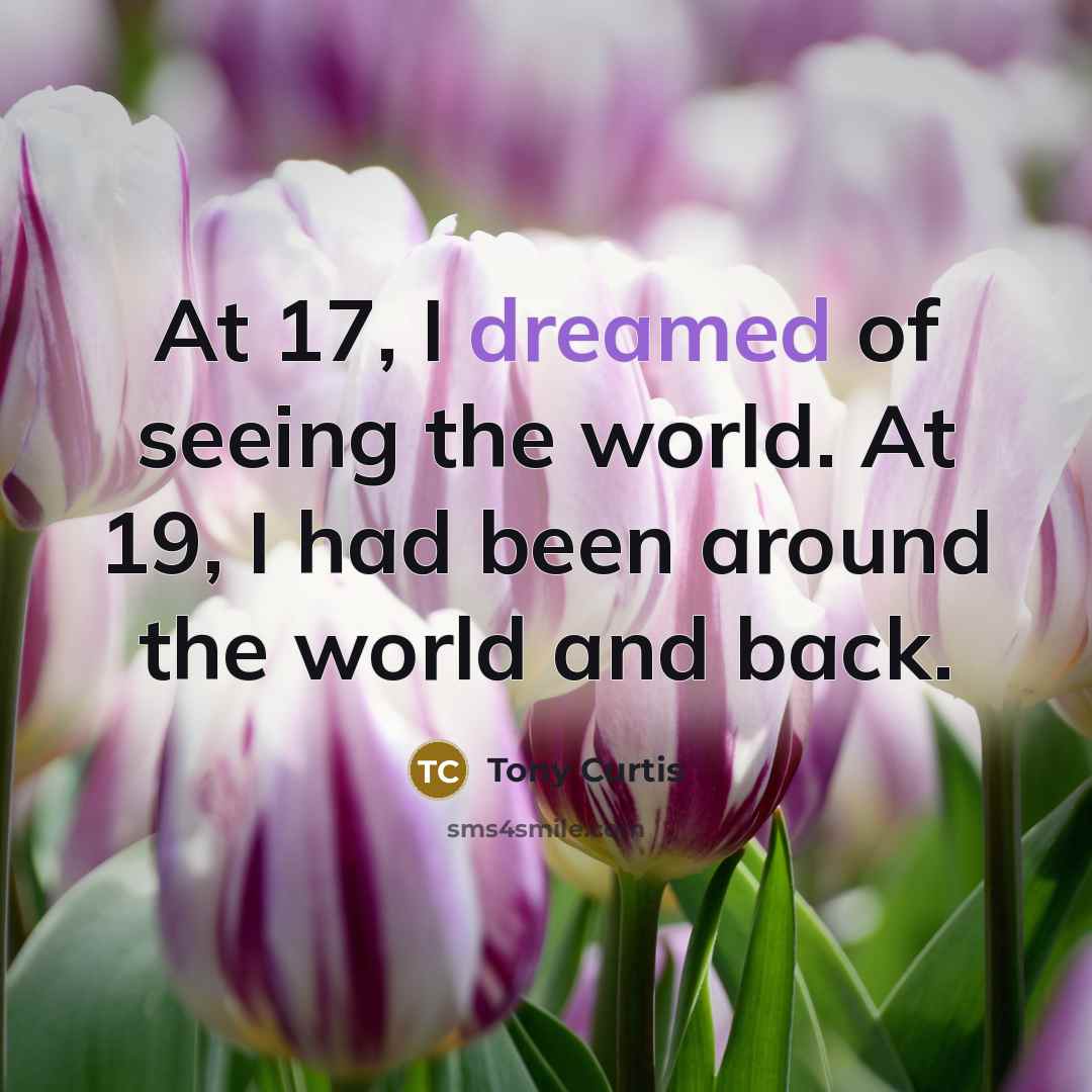 “At 17, I dreamed of seeing the world. At 19,…” quote by Tony Curtis