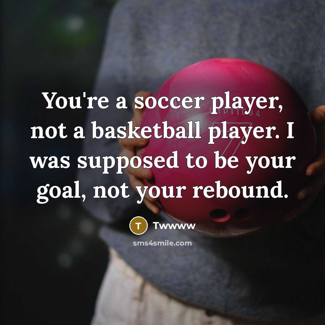 “You're a soccer player, not a basketball player. I was supposed to be your goal, not your rebound.” quote by Twwww