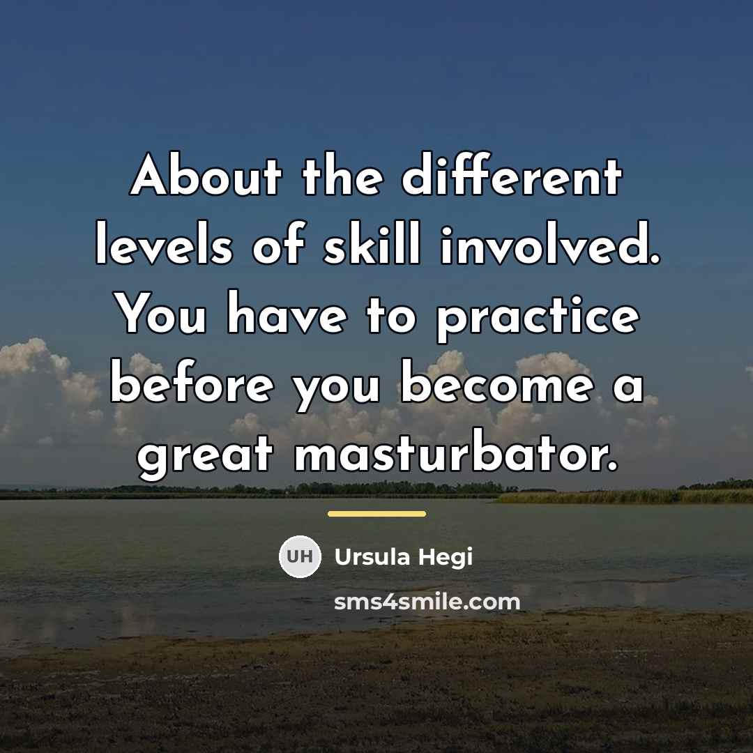 “About the different levels of skill involved. You have to…” quote by Ursula Hegi