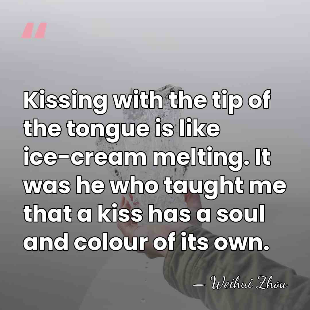 Kissing with the tip of the tongue is like ice-cream melting. It&hellip; - Weihui Zhou