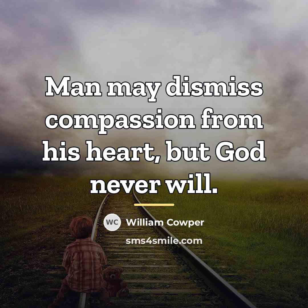 “Man may dismiss compassion from his heart, but God never…” quote by William Cowper