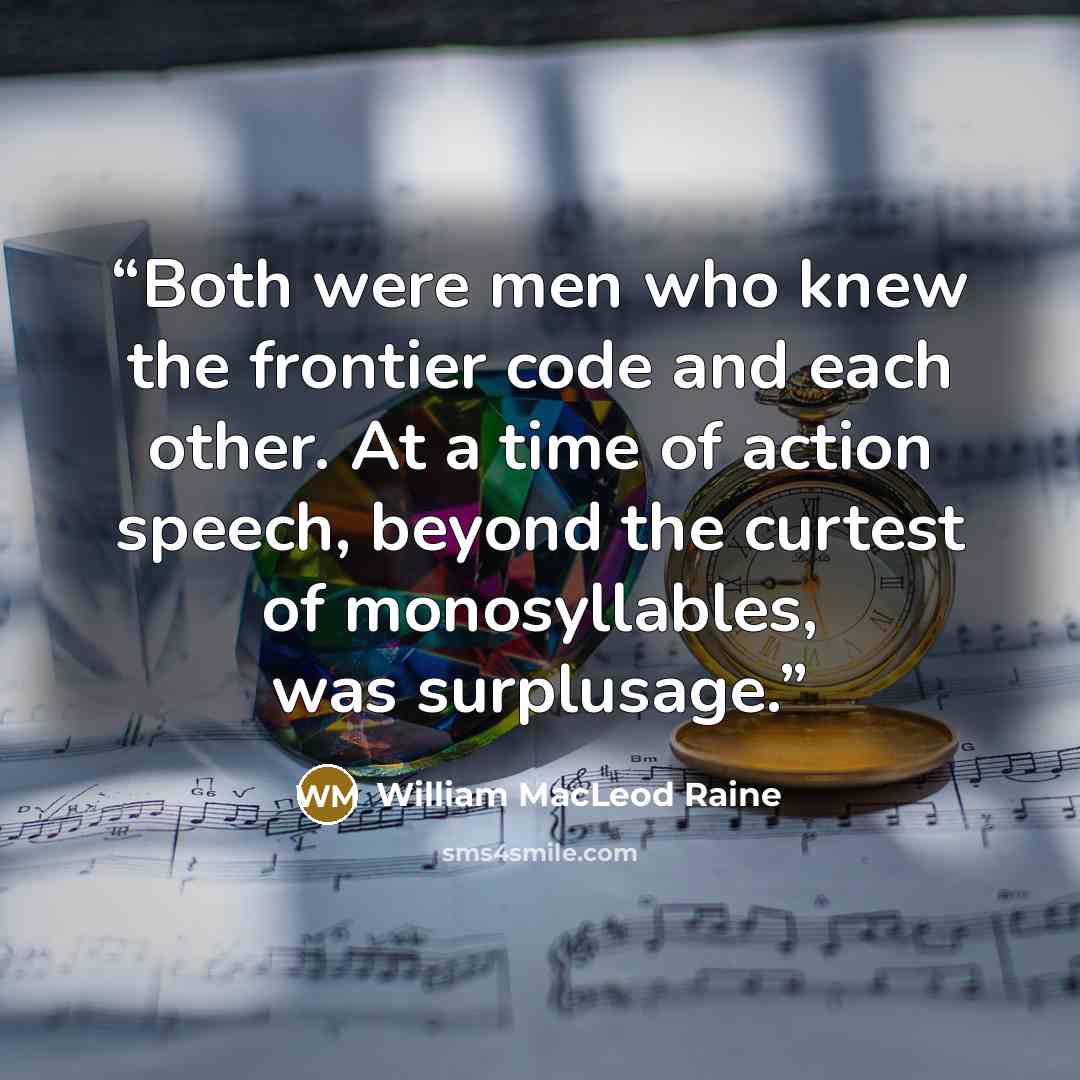 “Both were men who knew the frontier code and each other. At a time of action speech, beyond the curtest of monosyllables, was surplusage.” quote by William MacLeod Raine