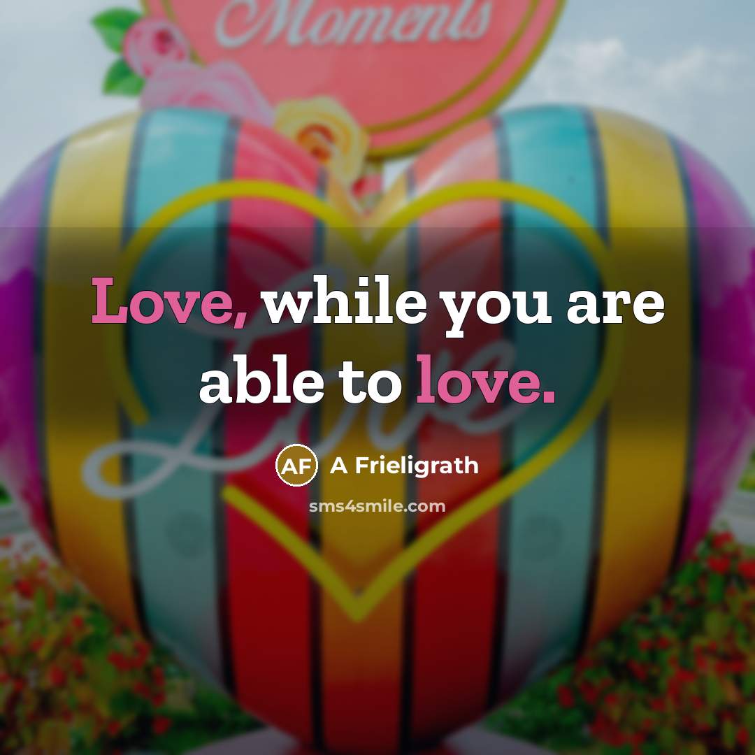“Love, while you are able to love.” quote by A Frieligrath