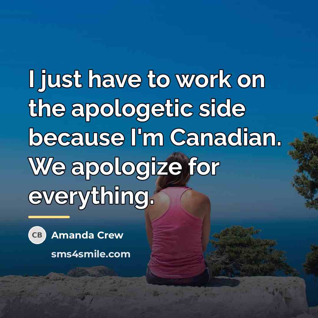 “I just have to work on the apologetic side because…” quote by Amanda Crew