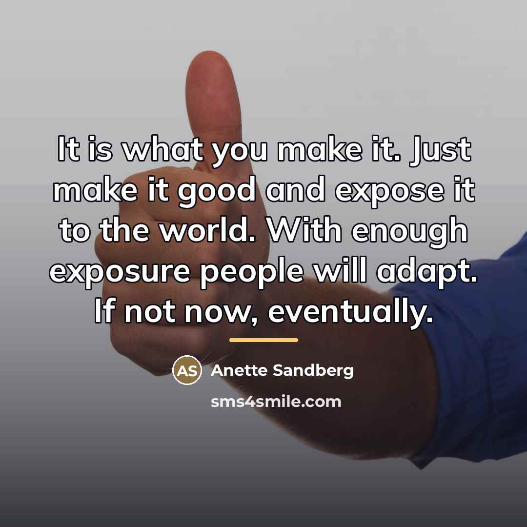 “It is what you make it. Just make it good…” quote by Anette Sandberg