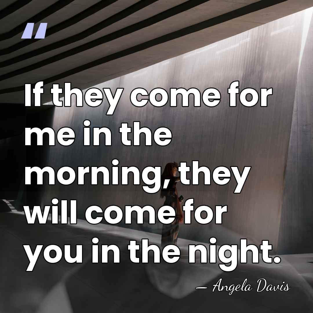 If they come for me in the morning, they will come for&hellip; - Angela Davis