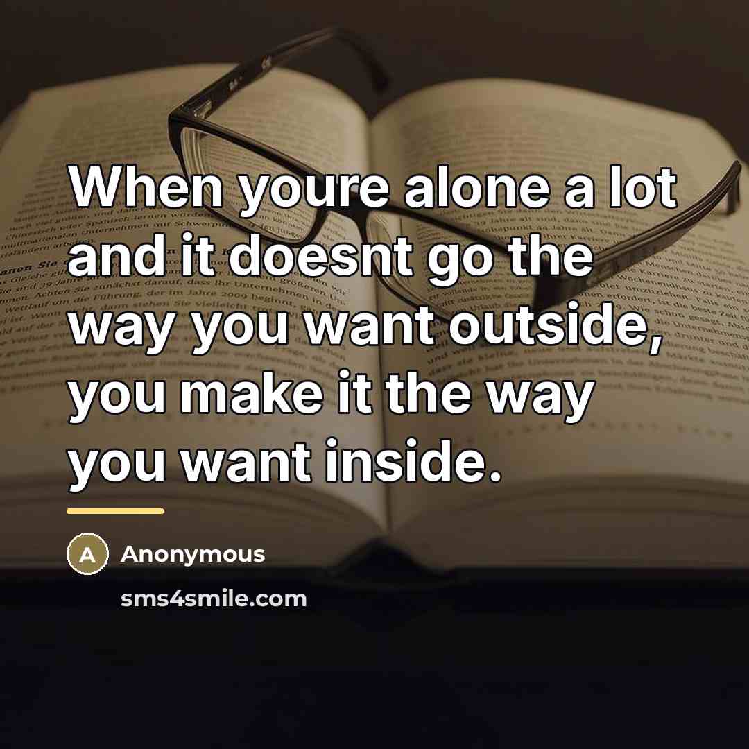 “When youre alone a lot and it doesnt go the…” quote by Anonymous