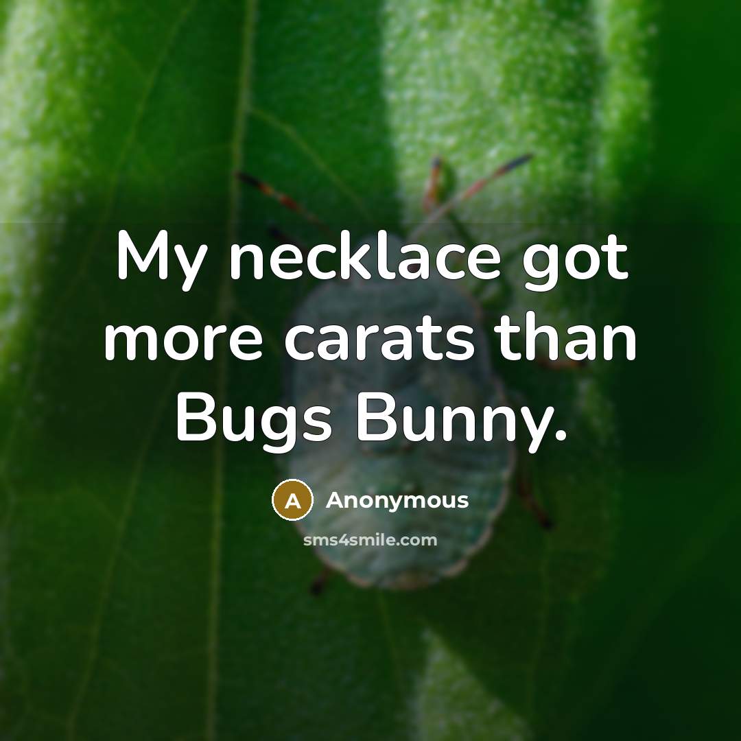 “My necklace got more carats than Bugs Bunny.” quote by Anonymous