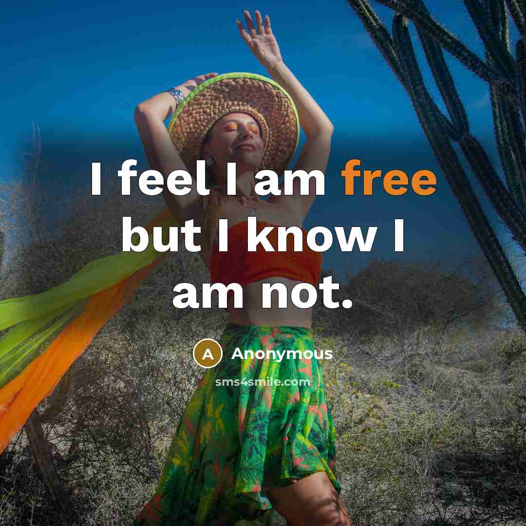 “I feel I am free but I know I am not.” quote by Anonymous