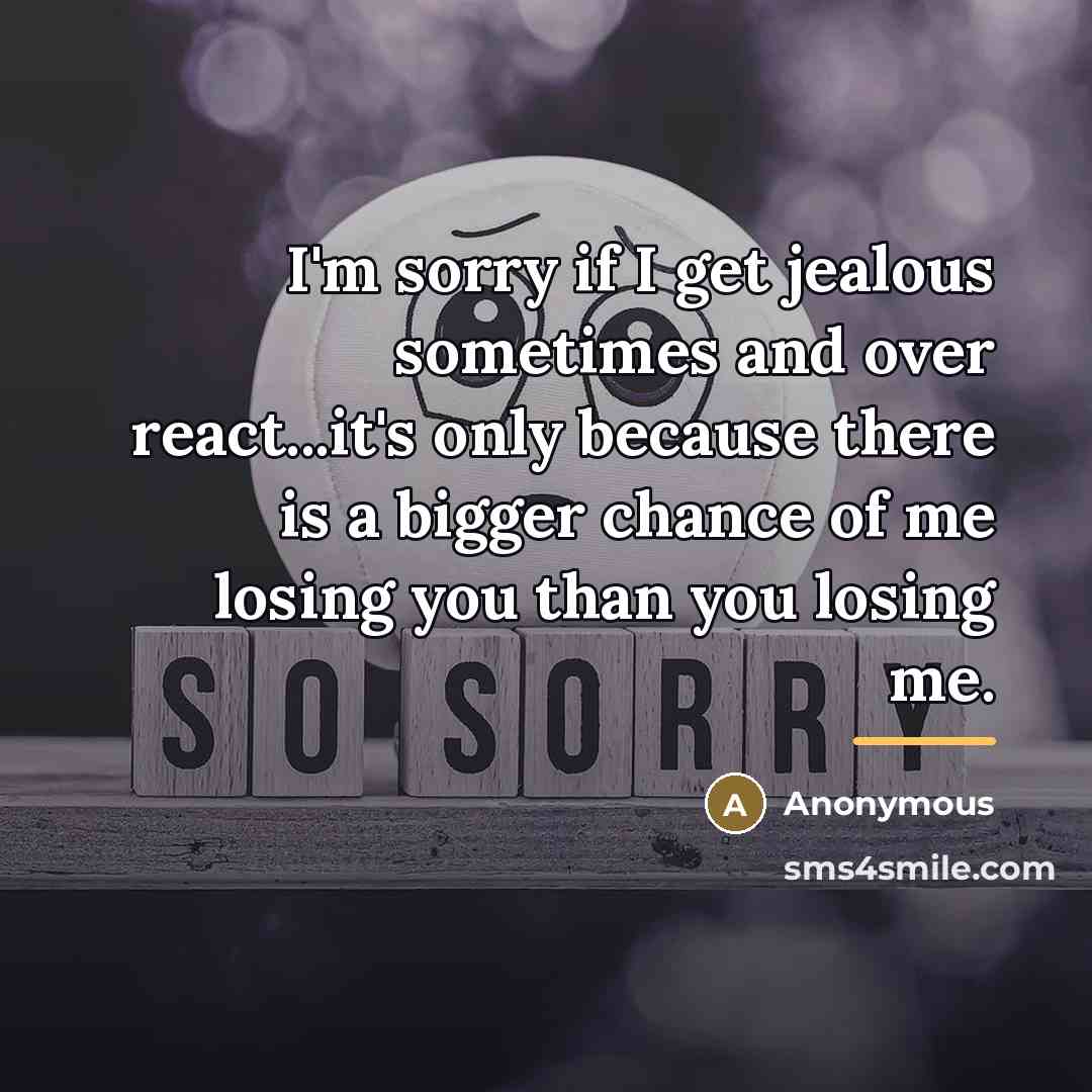 “I'm sorry if I get jealous sometimes and over react...it's…” quote by Anonymous