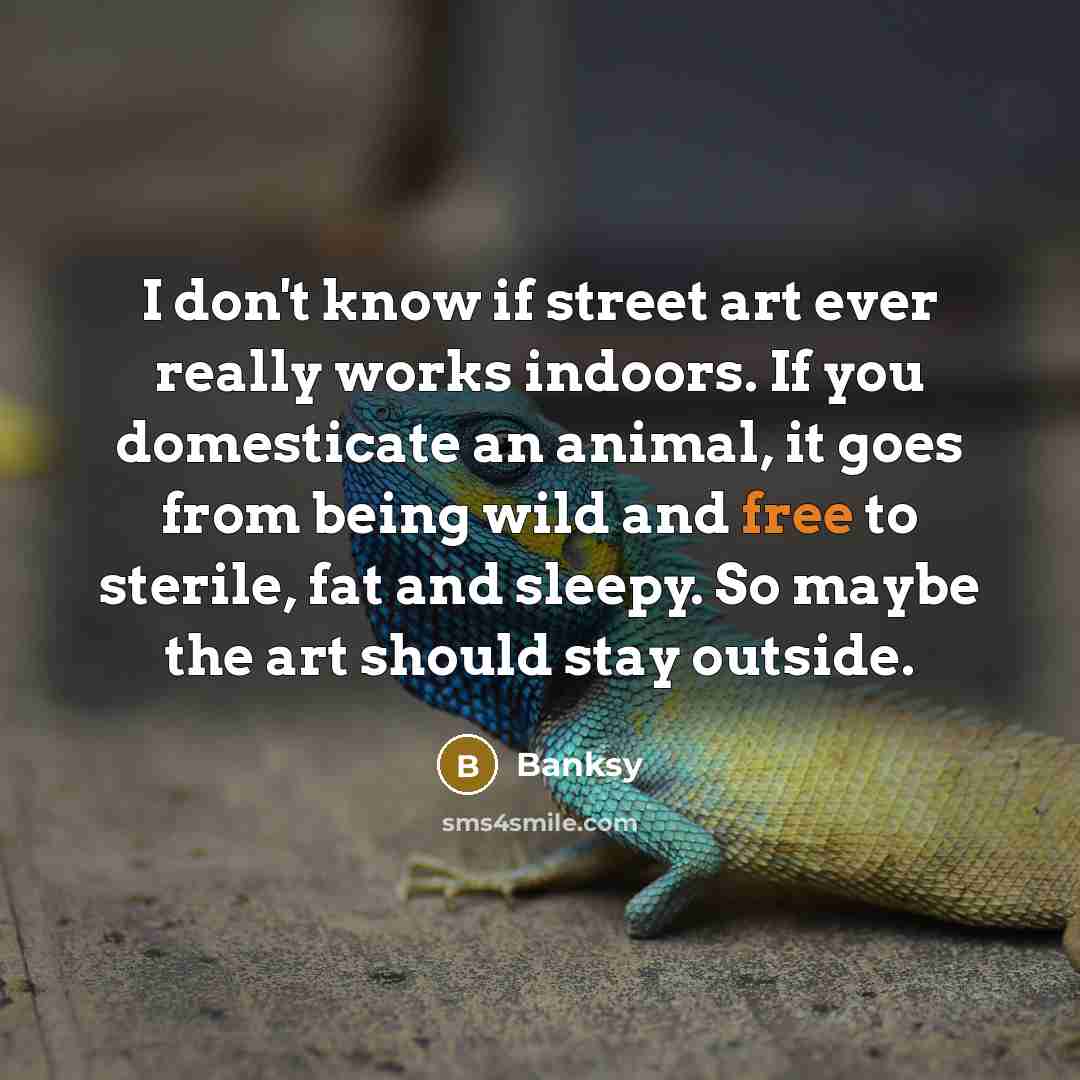 “I don't know if street art ever really works indoors.…” quote by Banksy
