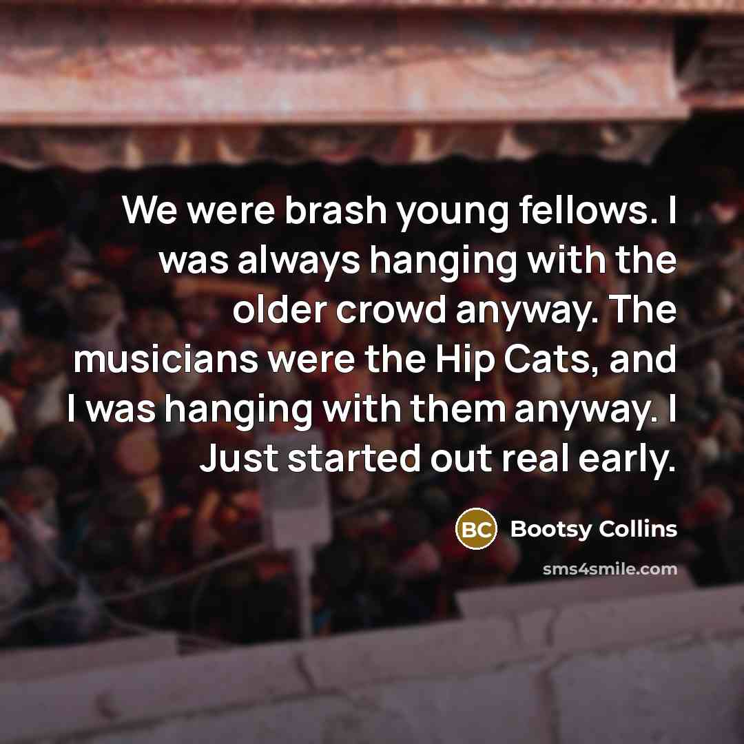 “We were brash young fellows. I was always hanging with…” quote by Bootsy Collins