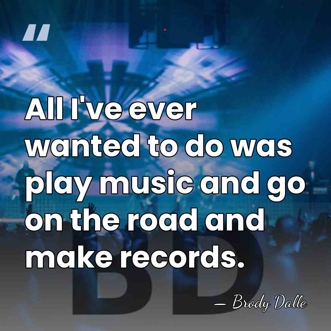 All I've ever wanted to do was play music and go on&hellip; - Brody Dalle