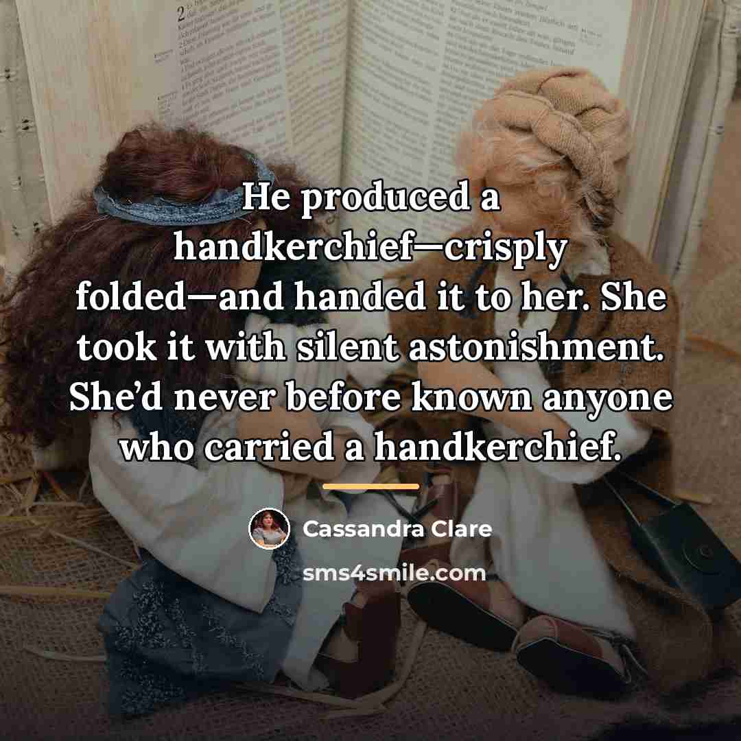 “He produced a handkerchief—crisply folded—and handed it to her. She…” quote by Cassandra Clare