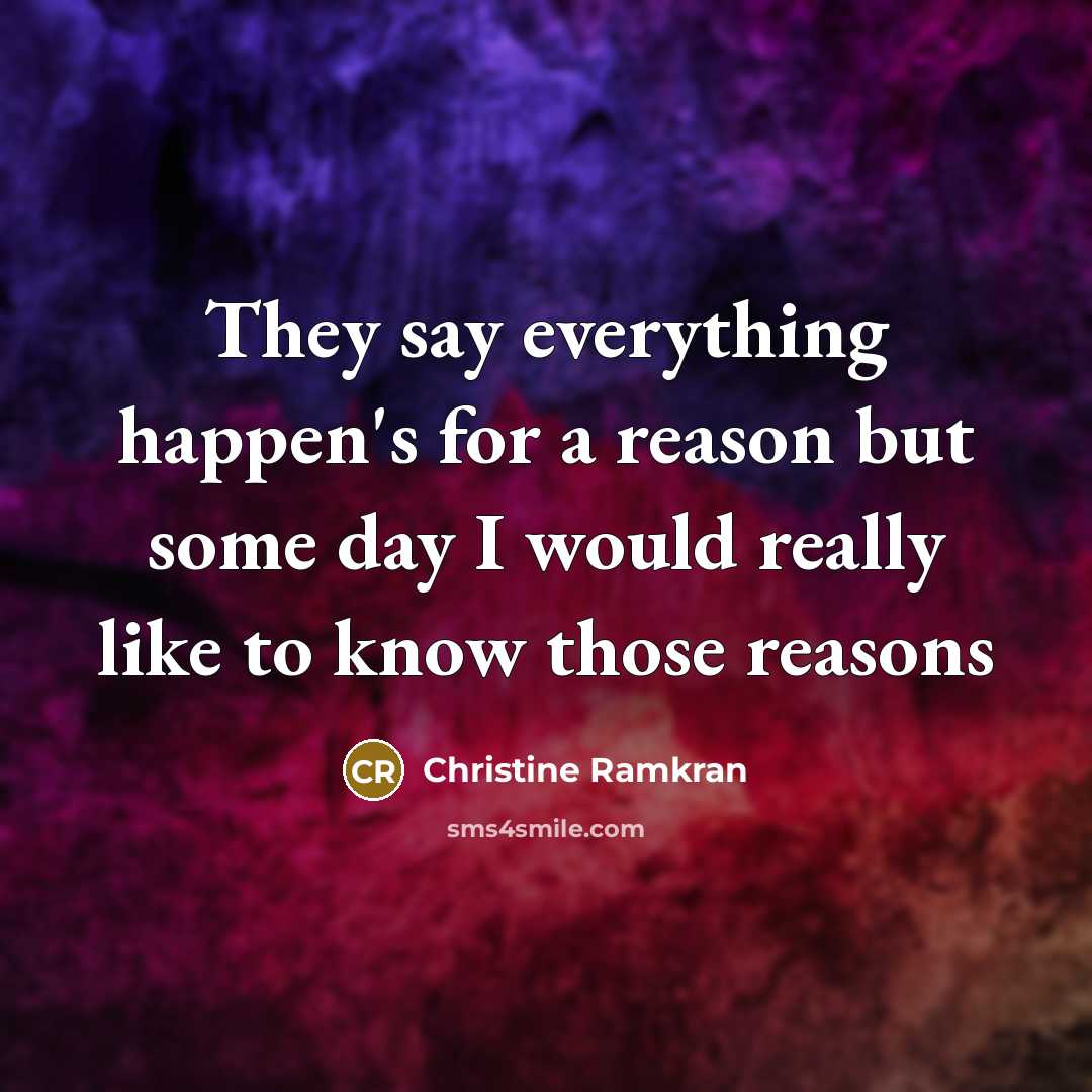 “They say everything happen's for a reason but some day…” quote by Christine Ramkran
